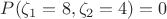 $P(\zeta_1=8,\zeta_2=4)=0$