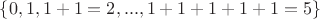 $\{0,1,1+1=2, ..., 1+1+1+1+1=5\}$