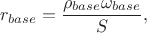 $$r_{base} = \frac{\rho_{base}\omega_{base}}{S},$$