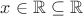 $x \in \mathbb R \subseteq \mathbb R$
