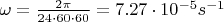 $\omega = \frac {2 \pi} {24 \cdot 60 \cdot 60} = 7.27 \cdot 10^{-5} s^{-1}$