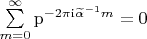 $\begin{equation*}
\sum\limits_{m=0}^{\infty}\mathrm{p}^{-2\pi\mathrm{i}\widetilde{\alpha}^{-1}m} = 0
\end{equation*}$