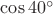 $\cos 40^{\circ}$