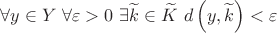 $$\forall y \in Y{\text{ }}\forall \varepsilon  > 0{\text{ }}\exists \widetilde k \in \widetilde K{\text{ }}d\left( {y,\widetilde k} \right) < \varepsilon $$