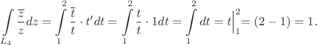 $$
\int\limits_{L_4}\frac{\overline{z}}{z}dz=\int \limits_{1}^{2} \frac{\overline{t}}{t}
\cdot t'dt=\int \limits_{1}^{2} \frac{t}{t}\cdot 1dt=
\int \limits_{1}^{2} dt=t\Bigl|_{1}^{2}=(2-1)=1.
$$