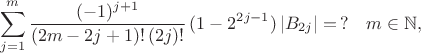 $$ \sum^{m}_{j=1} \frac{(-1)^{j+1}}{(2m-2j+1)! \, (2j)!} \, (1- 2^{2j-1}) \, |B_{2j}|  =  \, ?  \quad m \in \mathbb{N}, $$