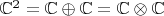 $\mathbb{C}^2 = \mathbb{C} \oplus \mathbb{C} = \mathbb{C} \otimes \mathbb{C}$