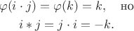 $$\begin{gathered} \varphi(i\cdot j) = \varphi(k) = k, \quad\text{но} \\ i*j = j\cdot i = -k. \end{gathered}$$ $$\begin{gathered} \varphi(i\cdot j) = \varphi(k) = k, \quad\text{но} \\ i*j = j\cdot i = -k. \end{gathered}$$