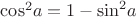 $\[{\cos ^2}a = 1 - {\sin ^2}a\]$