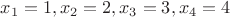 $x_1=1, x_2=2, x_3=3,x_4=4$