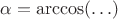 $\alpha=\arccos(\ldots)$