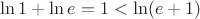 $\ln 1 + \ln e = 1 < \ln(e+1)$