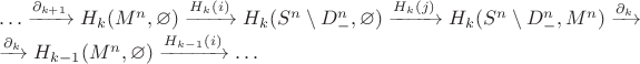 $\\\ldots\xrightarrow{\partial_{k+1}}H_k(M^n,\varnothing)\xrightarrow{H_k(i)}H_k(S^n\setminus D_-^n,\varnothing)\xrightarrow{H_k(j)}H_k(S^n\setminus D_-^n,M^n)\xrightarrow{\partial_{k}}\\\xrightarrow{\partial_{k}}H_{k-1}(M^n,\varnothing)\xrightarrow{H_{k-1}(i)}\ldots$
