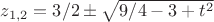 $z_{1,2}=3/2 \pm \sqrt {9/4 - 3+t^2}$