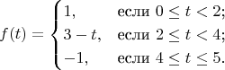 $$
f(t)=\begin{cases}
1,&\text{если $0 \le t < 2$;}\\
3-t,&\text{если $2 \le t < 4$;}\\
-1,&\text{если $4 \le t \le 5$.}
\end{cases}
$$