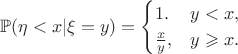 $$\mathbb{P}(\eta < x | \xi = y) = \begin{cases} 1. & y < x, \\ \frac xy, & y\geqslant x. \end{cases}$$