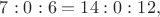 $7:0:6=14:0:12,$