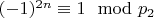 $(- 1) ^ {2n}\equiv 1\mod p_2 $