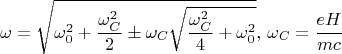 $$\omega=\sqrt{\omega_0^2+\frac{\omega_C^2}{2}\pm\omega_C\sqrt{\frac{\omega_C^2}{4}+\omega_0^2}},\,\omega_C=\frac{eH}{mc}$$
