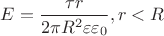 $E = \dfrac {\tau r} {2 \pi R^2  {\varepsilon} {\varepsilon_0}} , r < R$