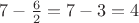 $7-\frac 6 2=7-3=4$