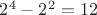 $2^4-2^2=12$
