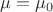 $\mu = \mu_0$
