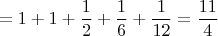 $$ = 1 + 1 + \frac 1 2 + \frac 1 6 + \frac 1 {12} = \frac {11} 4$$