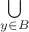 $\bigcup \limits _{y \in B}$