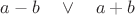 $a-b\quad\vee\quad a+b$