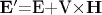 $\mathbf{E'}$=\mathbf{E}+\mathbf{V}\times\mathbf{H}