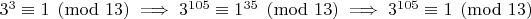 $3^3\equiv 1\pmod{13}\implies 3^{105}\equiv 1^{35}\pmod{13}\implies 3^{105}\equiv 1\pmod{13}$