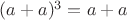 $(a+a)^3=a+a$