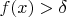 $f(x)>\delta$