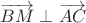 $\overrightarrow{BM}\perp\overrightarrow{AC}$