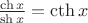 $\frac{\ch x}{\sh x}=\cth x$ $\frac{\ch x}{\sh x}=\cth x$