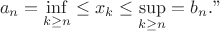 $$a_n = \inf \limits_{k \geq n}\leq x_k \leq\sup\limits_{k \geq n} = b_n .