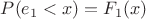 $P(e_1<x)=F_1(x)$