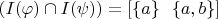 $(I(\varphi) \cap I(\psi)) = [\{a\}~~\{a,b\}]$