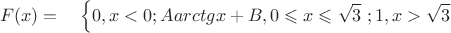 $$F(x)= \quad \left\{ 0,x<0;
Aarctgx+B,0\leqslant x\leqslant \sqrt 3 \right\6;1,x>\sqrt 3$$