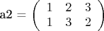 a2 = \left( \begin{array}{ccc} 1 & 2 & 3\\ 1 & 3 & 2 \end{array} \right)$