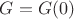 $G=G(0)$