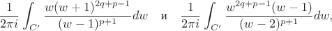 $$\frac{1}{2\pi i}\int_{C'}\frac{w(w+1)^{2q+p-1}}{(w-1)^{p+1}}dw
\quad\textrm{и}\quad
\frac{1}{2\pi i}\int_{C'}\frac{w^{2q+p-1}(w-1)}{(w-2)^{p+1}}dw,$$