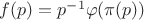 $f(p)=p^{-1}\varphi(\pi(p))$