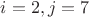 $i=2,j=7 $