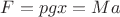 $F=pgx=Ma$ $F=pgx=Ma$
