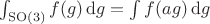 $\int_{\mathrm{SO}(3)} f(g)\, \mathrm{d}g = \int f(ag) \,\mathrm{d}g$