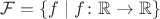 $\mathcal{F}=\{f\mid f\colon\mathbb{R}\to\mathbb{R}\}$