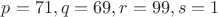 $p=71,q=69,r=99,s=1$ $p=71,q=69,r=99,s=1$