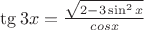 $\tg3x=\frac{\sqrt{2-3\sin^2x}}{cosx}$